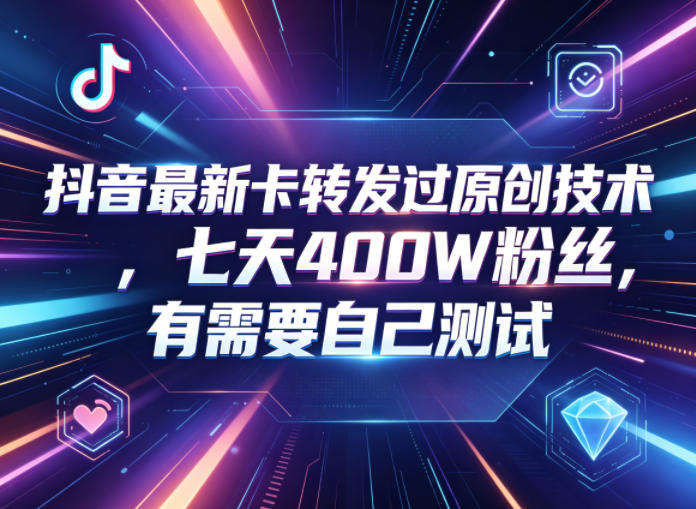 抖音最新卡转发过原创技术,七天400W粉丝,有需要自己测试-hl998