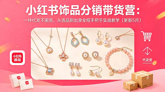 小红书饰品分销带货营:一件代发不囤货,从选品到出单全程手把手实战教学(更新5月-hl998